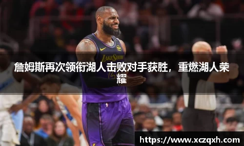 詹姆斯再次领衔湖人击败对手获胜，重燃湖人荣耀