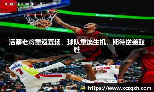 活塞老将重返赛场，球队重焕生机，期待逆袭取胜