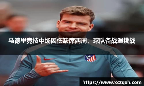 马德里竞技中场因伤缺席两周，球队备战遇挑战